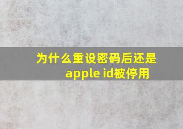 为什么重设密码后还是apple id被停用